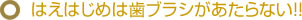 はえはじめは歯ブラシがあたらない