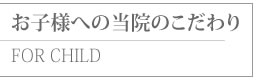 お子様への当院のこだわり